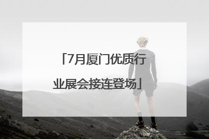 7月厦门优质行业展会接连登场