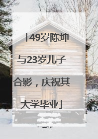 49岁陈坤与23岁儿子合影，庆祝其大学毕业