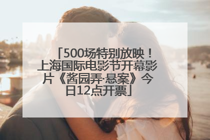 500场特别放映！上海国际电影节开幕影片《酱园弄·悬案》今日12点开票