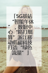 5G基站“智能午休”，数据中心“精打细算”浙江移动低碳科技打造“绿色流量”