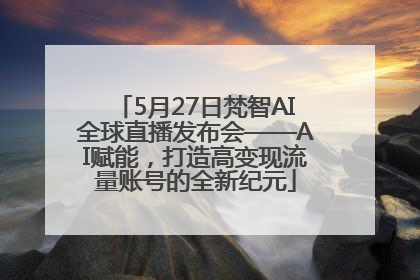 5月27日梵智AI全球直播发布会——AI赋能，打造高变现流量账号的全新纪元