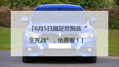 6月5日国足世预赛“生死战”，免费看！