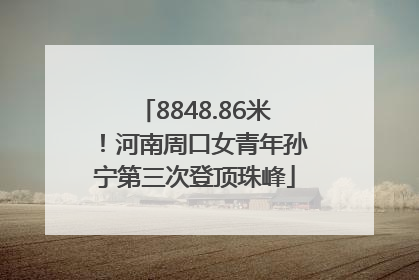 8848.86米！河南周口女青年孙宁第三次登顶珠峰