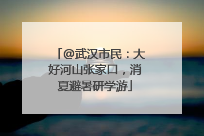 @武汉市民：大好河山张家口，消夏避暑研学游