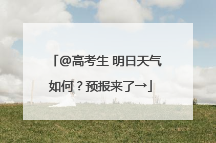 @高考生 明日天气如何？预报来了→