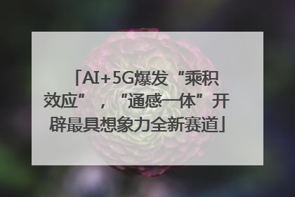 AI+5G爆发“乘积效应”，“通感一体”开辟最具想象力全新赛道