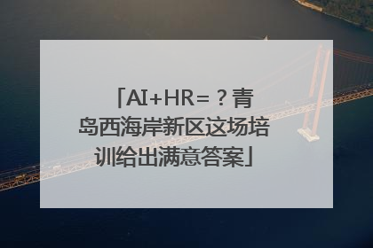AI+HR=？青岛西海岸新区这场培训给出满意答案