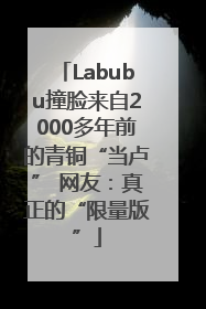 Labubu撞脸来自2000多年前的青铜“当卢” 网友：真正的“限量版”