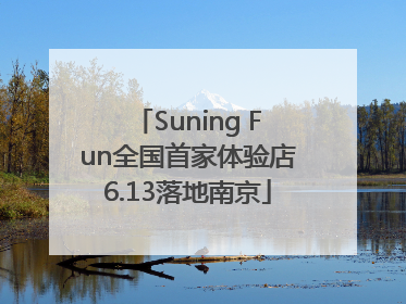 Suning Fun全国首家体验店6.13落地南京