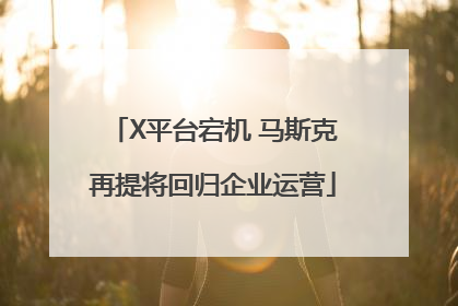 X平台宕机 马斯克再提将回归企业运营